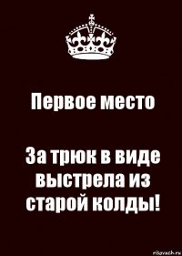 Первое место За трюк в виде выстрела из старой колды!