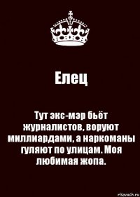 Елец Тут экс-мэр бьёт журналистов, воруют миллиардами, а наркоманы гуляют по улицам. Моя любимая жопа.