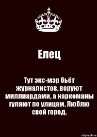 Елец Тут экс-мэр бьёт журналистов, воруют миллиардами, а наркоманы гуляют по улицам. Люблю свой город.