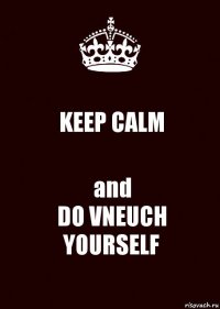 KEEP CALM and
DO VNEUCH YOURSELF