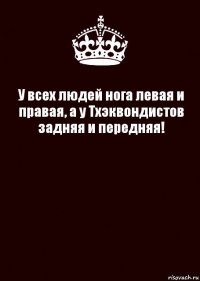 У всех людей нога левая и правая, а у Тхэквондистов задняя и передняя! 