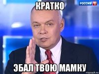 кратко эбал твою мамку