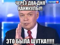 через два дня каникулы!! это была шутка!!!!!