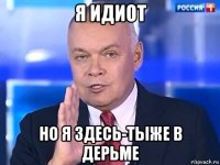 я идиот но я здесь-тыже в дерьме