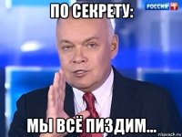 по секрету: мы всё пиздим...