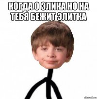 когда 0 элика но на тебя бежит элитка 