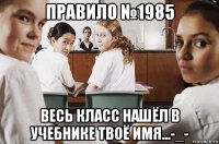 правило №1985 весь класс нашёл в учебнике твоё имя...-_-