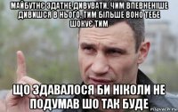 майбутнє здатне дивувати, чим впевненіше дивишся в нього, тим більше воно тебе шокує тим що здавалося би ніколи не подумав шо так буде