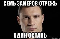 семь замеров отрежь один оставь