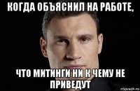 когда объяснил на работе, что митинги ни к чему не приведут