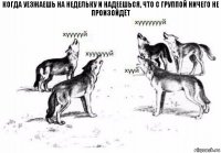 когда уезжаешь на недельку и надеешься, что с группой ничего не произойдёт