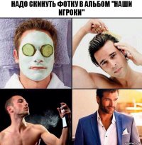 надо скинуть фотку в альбом "наши игроки"