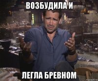 возбудила и легла бревном