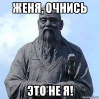 женя, очнись это не я!