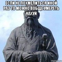 если не похмелиться иной раз то можно вобще умереть нахуй 