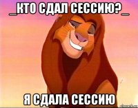 _кто сдал сессию?_ я сдала сессию