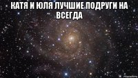 катя и юля лучшие подруги на всегда 