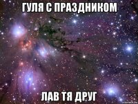 гуля с праздником лав тя друг