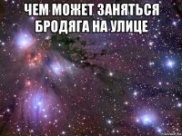 чем может заняться бродяга на улице 