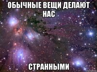 обычные вещи делают нас странными