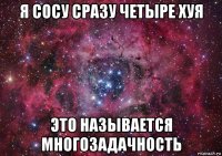 я сосу сразу четыре хуя это называется многозадачность