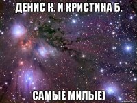 денис к. и кристина б. самые милые)