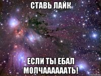 ставь лайк если ты ебал молчаааааать!