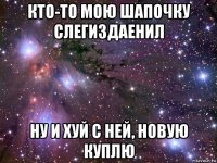 кто-то мою шапочку слегиздаенил ну и хуй с ней, новую куплю