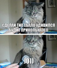 СДЕЛАЙ ТИП ЕБАЛО УДИВИЛСЯ БУДИТ ПРИКОЛЬНА)0)) )0))