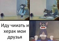 Иду чииать и херак мои друзья