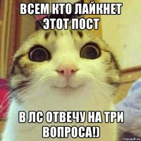 всем кто лайкнет этот пост в лс отвечу на три вопроса!)