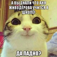 а вы знали что аня живодёрова учится в школе! да ладно?