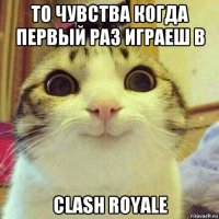 то чувства когда первый раз играеш в clash royale