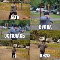 беги булка осталась 1 вжух