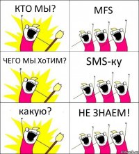 КТО МЫ? MFS ЧЕГО МЫ ХоТИМ? SMS-ку какую? НЕ ЗНАЕМ!