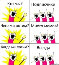 Кто мы? Подписчики! Чего мы хотим? Много мемов! Когда мы хотим? Всегда!