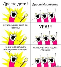 Драсте дети! Драсте Мариванна Осталось пару дней до каникул УРА!!! Но сначала напишем итоговую контрольную! КАНИКУЛЫ НАМ НАДО!!! СЕЙЧАС!!!