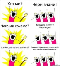 Хто ми? Чернівчани! Чого ми хочемо? Кращого життя у Чернівцях! Що ми для цього робимо? Пишемо і підписуємо кучу петицій про перейменування вулиць!