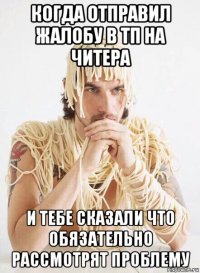 когда отправил жалобу в тп на читера и тебе сказали что обязательно рассмотрят проблему