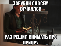 зарубин совсем отчаялся раз решил снимать про приору