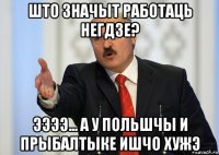 што значыт работаць негдзе? ээээ... а у польшчы и прыбалтыке ишчо хужэ