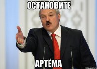 остановите артёма