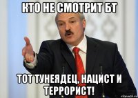 кто не смотрит бт тот тунеядец, нацист и террорист!