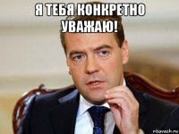 я тебя конкретно уважаю! 