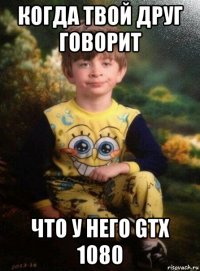 когда твой друг говорит что у него gtx 1080