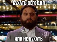 бухать сегодня или не бухать