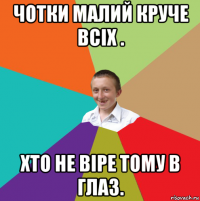 чотки малий круче всіх . хто не віре тому в глаз.