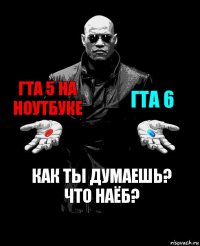 ГТА 5 на ноутбуке ГТА 6 Как ты думаешь? Что наёб?