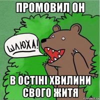 промовил он в остіні хвилини свого житя