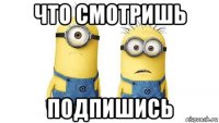 что смотришь подпишись